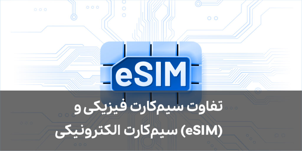 تفاوت سیم‌کارت فیزیکی و سیم‌کارت الکترونیکی (eSIM)
